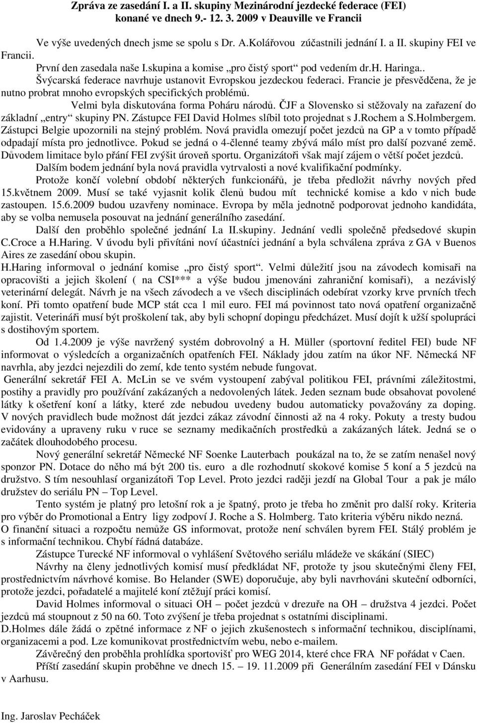 . Švýcarská federace navrhuje ustanovit Evropskou jezdeckou federaci. Francie je přesvědčena, že je nutno probrat mnoho evropských specifických problémů. Velmi byla diskutována forma Poháru národů.