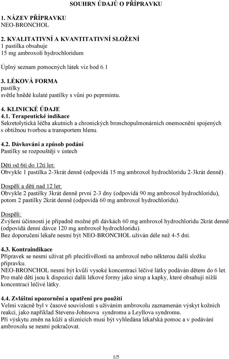 Terapeutické indikace Sekretolytická léčba akutních a chronických bronchopulmonárních onemocnění spojených s obtížnou tvorbou a transportem hlenu. 4.2.