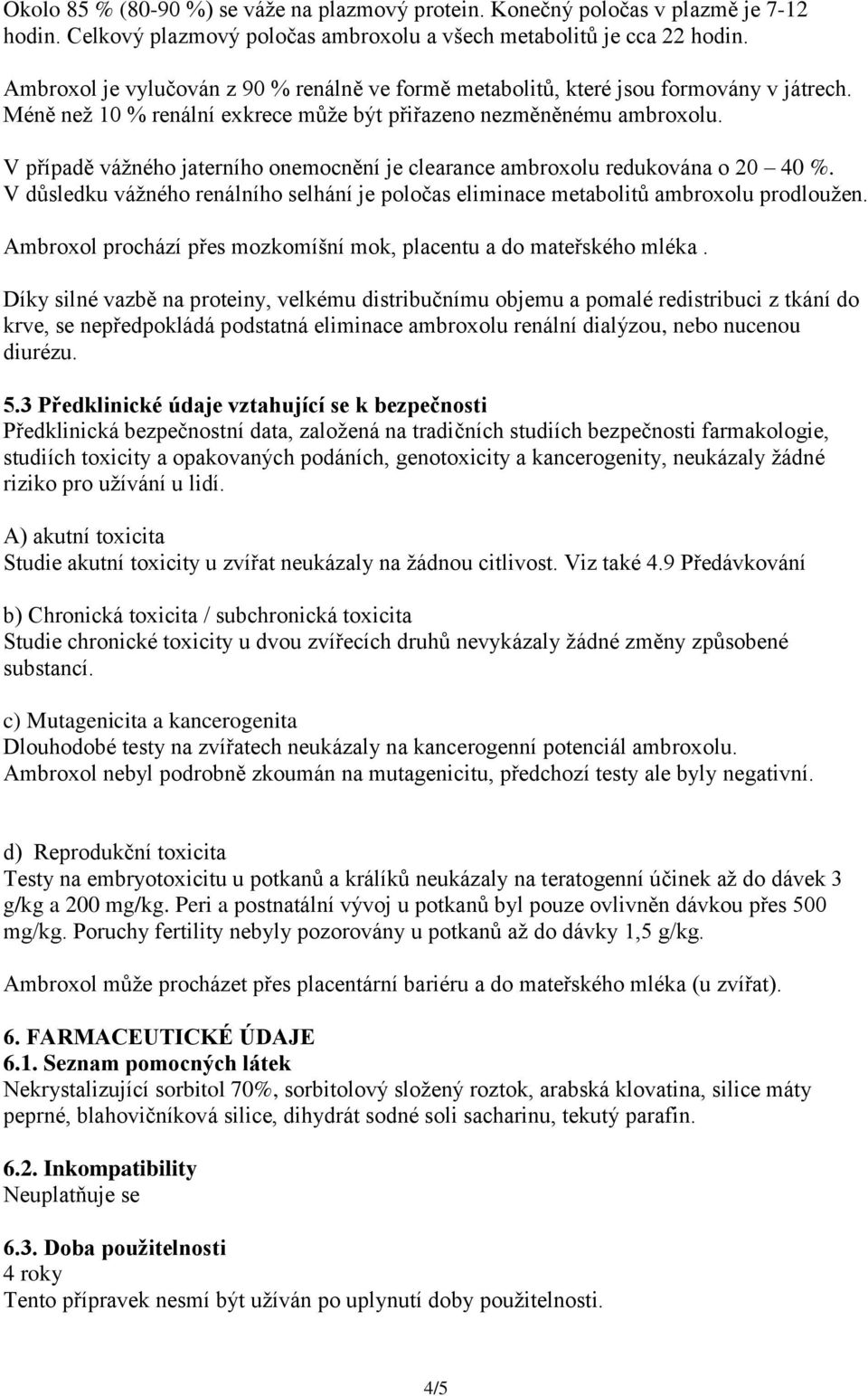 V případě vážného jaterního onemocnění je clearance ambroxolu redukována o 20 40 %. V důsledku vážného renálního selhání je poločas eliminace metabolitů ambroxolu prodloužen.