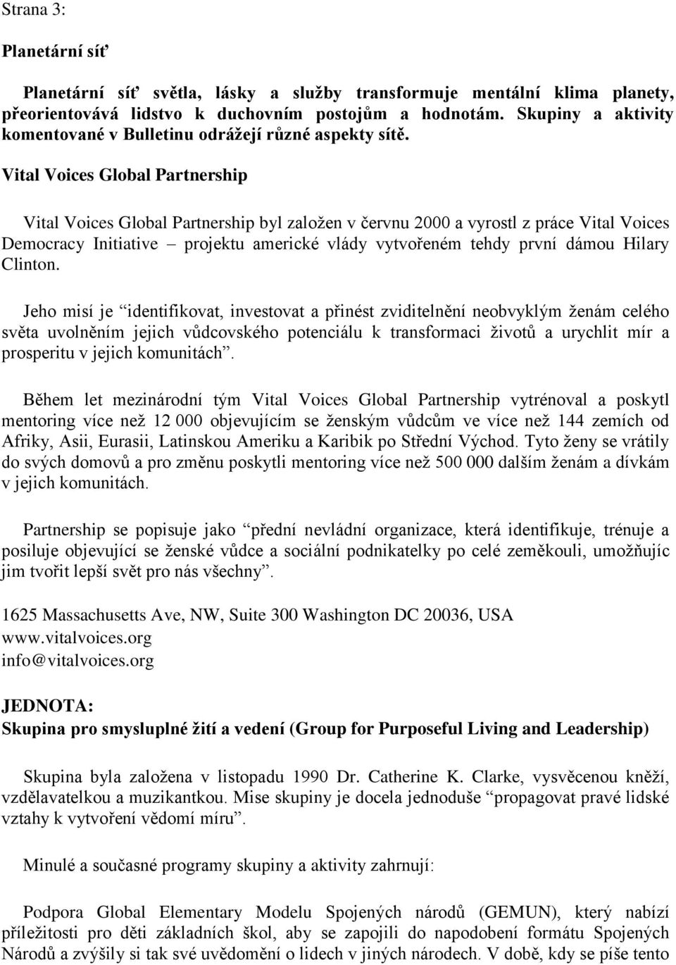 Vital Voices Global Partnership Vital Voices Global Partnership byl založen v červnu 2000 a vyrostl z práce Vital Voices Democracy Initiative projektu americké vlády vytvořeném tehdy první dámou