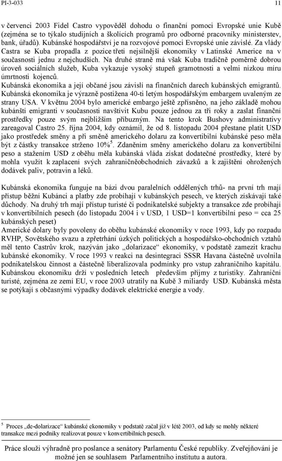 Na druhé straně má však Kuba tradičně poměrně dobrou úroveň sociálních služeb, Kuba vykazuje vysoký stupeň gramotnosti a velmi nízkou míru úmrtnosti kojenců.