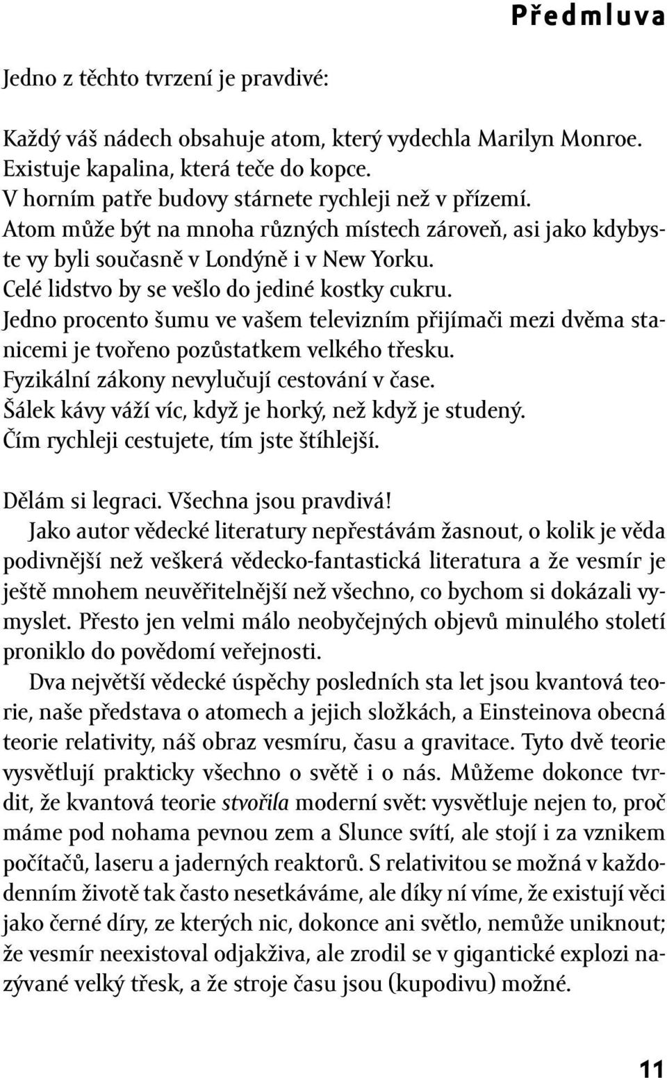 Celé lidstvo by se vešlo do jediné kostky cukru. Jedno procento šumu ve vašem televizním přijímači mezi dvěma stanicemi je tvořeno pozůstatkem velkého třesku.