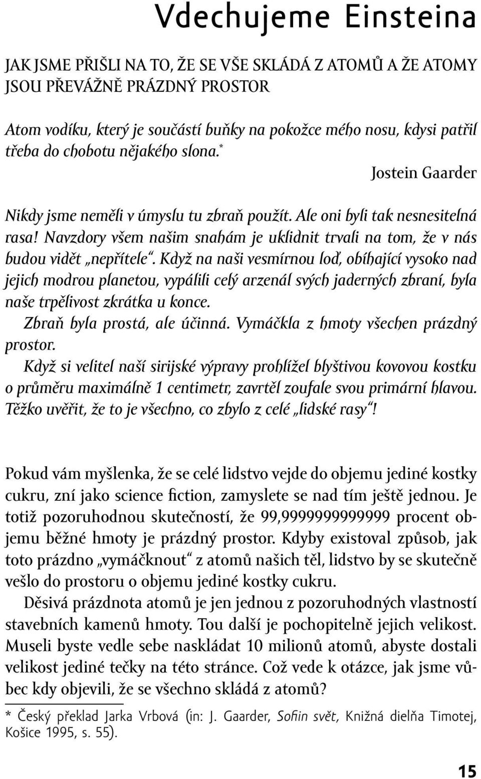 Když na naši vesmírnou loď, obíhající vysoko nad jejich modrou planetou, vypálili celý arzenál svých jaderných zbraní, byla naše trpělivost zkrátka u konce. Zbraň byla prostá, ale účinná.
