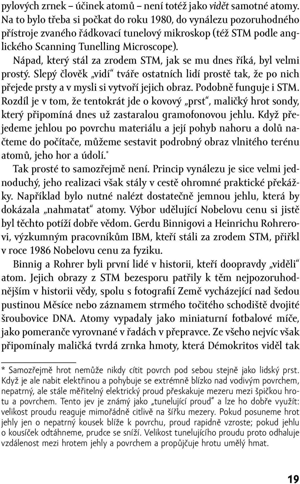 Nápad, který stál za zrodem STM, jak se mu dnes říká, byl velmi prostý. Slepý člověk vidí tváře ostatních lidí prostě tak, že po nich přejede prsty a v mysli si vytvoří jejich obraz.