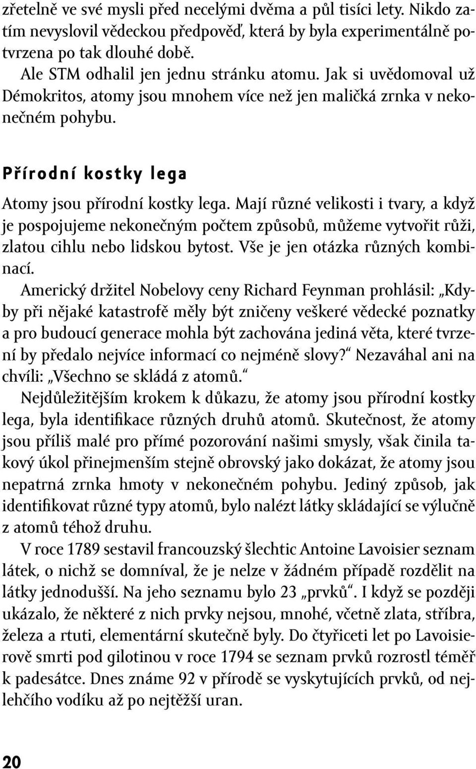 Mají různé velikosti i tvary, a když je pospojujeme nekonečným počtem způsobů, můžeme vytvořit růži, zlatou cihlu nebo lidskou bytost. Vše je jen otázka různých kombinací.