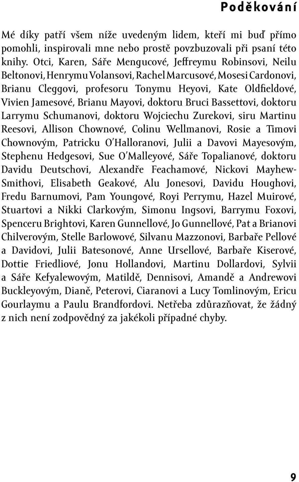 Brianu Mayovi, doktoru Bruci Bassettovi, doktoru Larrymu Schumanovi, doktoru Wojciechu Zurekovi, siru Martinu Reesovi, Allison Chownové, Colinu Wellmanovi, Rosie a Timovi Chownovým, Patricku O