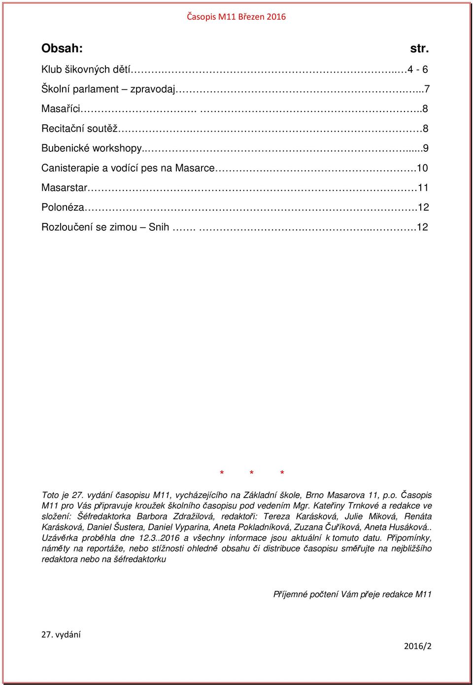 Kateřiny Trnkové a redakce ve složení: Šéfredaktorka Barbora Zdražilová, redaktoři: Tereza Karásková, Julie Miková, Renáta Karásková, Daniel Šustera, Daniel Vyparina, Aneta Pokladníková, Zuzana