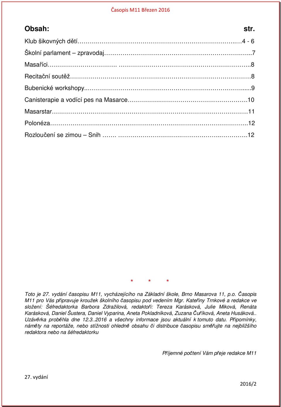 Kateřiny Trnkové a redakce ve složení: Šéfredaktorka Barbora Zdražilová, redaktoři: Tereza Karásková, Julie Miková, Renáta Karásková, Daniel Šustera, Daniel Vyparina, Aneta Pokladníková, Zuzana