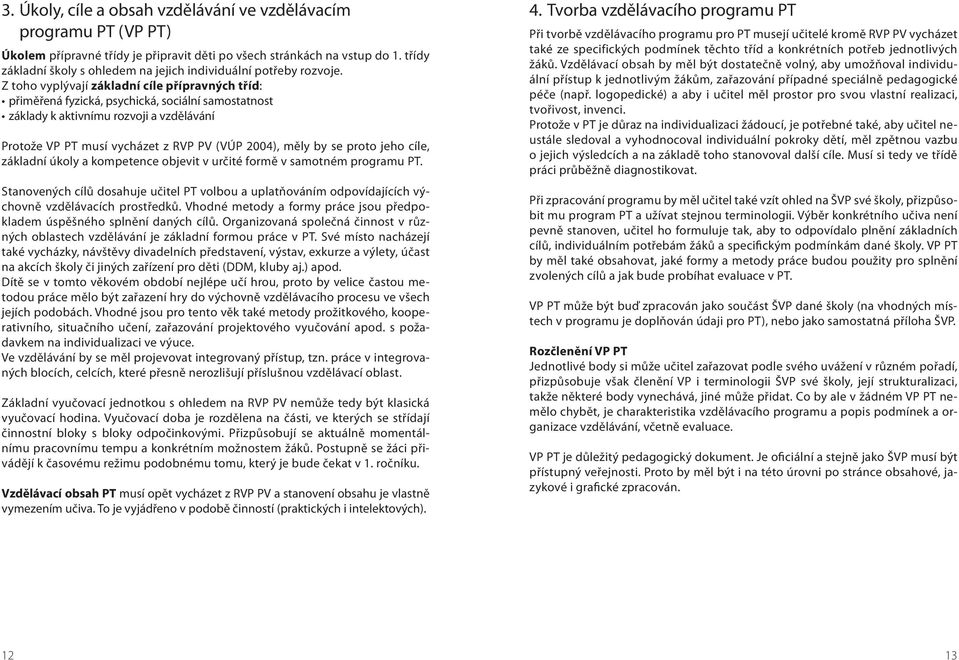 Z toho vyplývají základní cíle přípravných tříd: přiměřená fyzická, psychická, sociální samostatnost základy k aktivnímu rozvoji a vzdělávání Protože VP PT musí vycházet z RVP PV (VÚP 2004), měly by