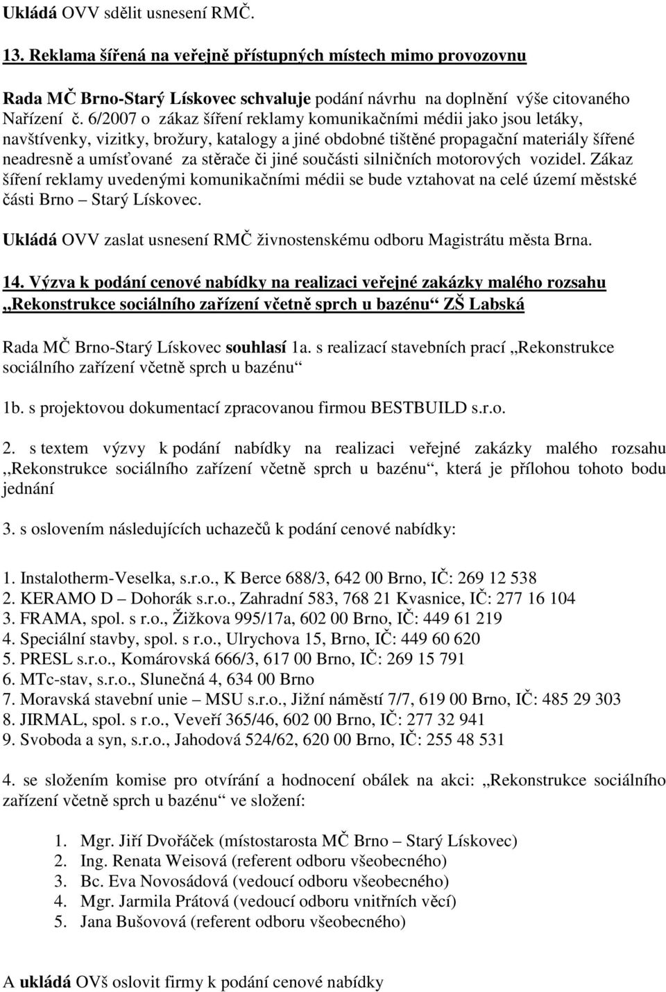 jiné součásti silničních motorových vozidel. Zákaz šíření reklamy uvedenými komunikačními médii se bude vztahovat na celé území městské části Brno Starý Lískovec.