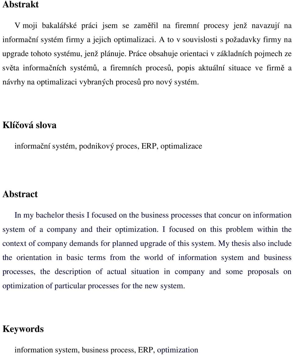 Práce obsahuje orientaci v základních pojmech ze světa informačních systémů, a firemních procesů, popis aktuální situace ve firmě a návrhy na optimalizaci vybraných procesů pro nový systém.