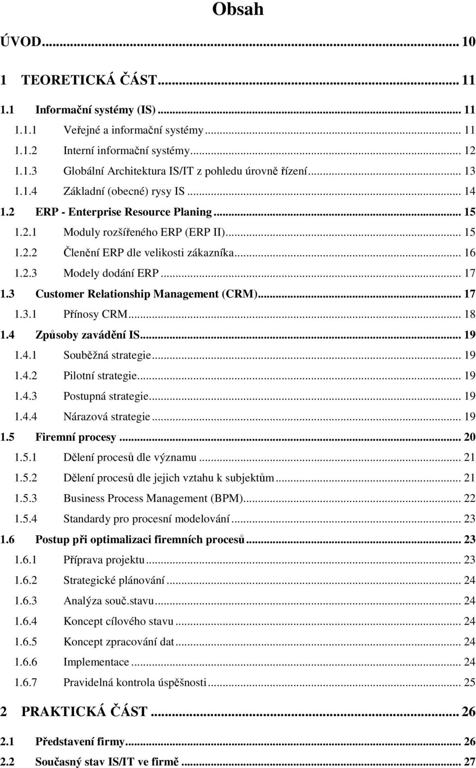 .. 17 1.3 Customer Relationship Management (CRM)... 17 1.3.1 Přínosy CRM... 18 1.4 Způsoby zavádění IS... 19 1.4.1 Souběžná strategie... 19 1.4.2 Pilotní strategie... 19 1.4.3 Postupná strategie.