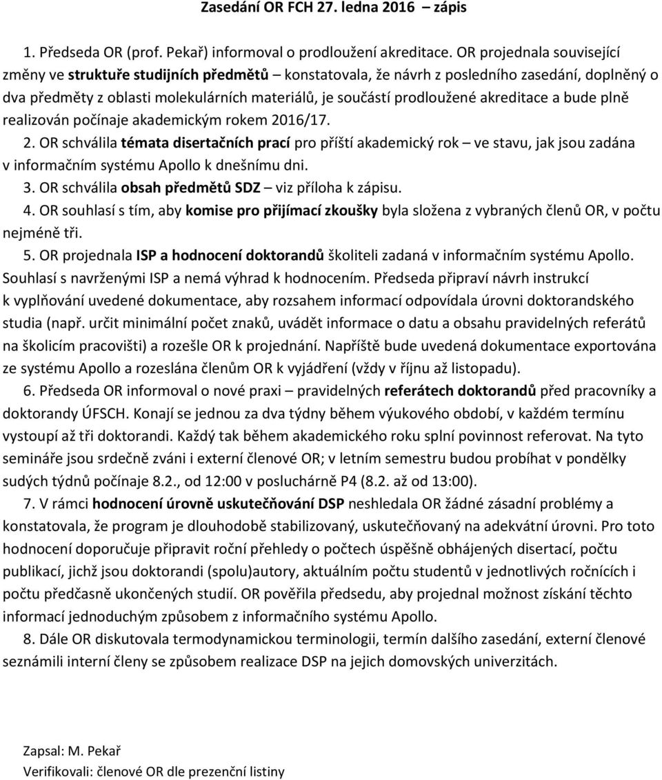 akreditace a bude plně realizován počínaje akademickým rokem 2016/17. 2. OR schválila témata disertačních prací pro příští akademický rok ve stavu, jak jsou zadána v informačním systému Apollo k dnešnímu dni.