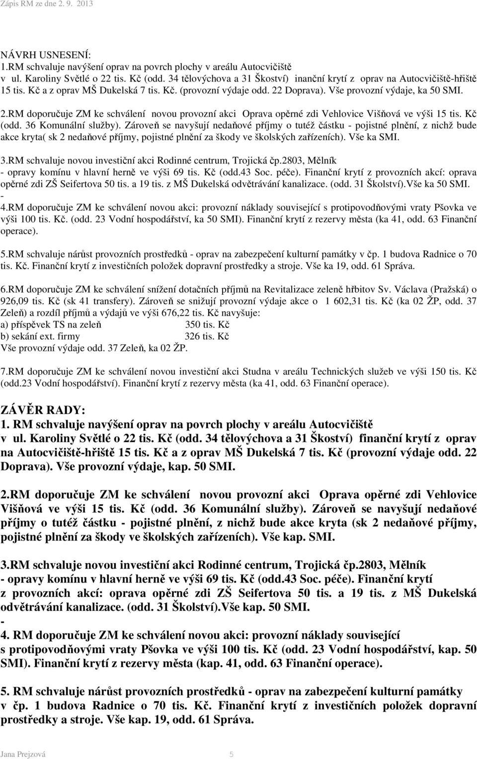 Kč (odd. 36 Komunální služby). Zároveň se navyšují nedaňové příjmy o tutéž částku - pojistné plnění, z nichž bude akce kryta( sk 2 nedaňové příjmy, pojistné plnění za škody ve školských zařízeních).