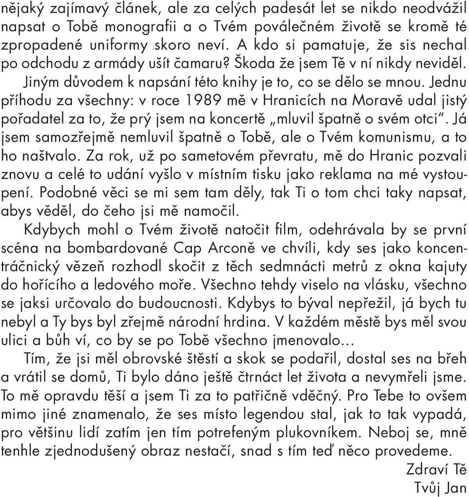 Jednu příhodu za všechny: v roce 1989 mě v Hranicích na Moravě udal jistý pořadatel za to, že prý jsem na koncertě mluvil špatně o svém otci.