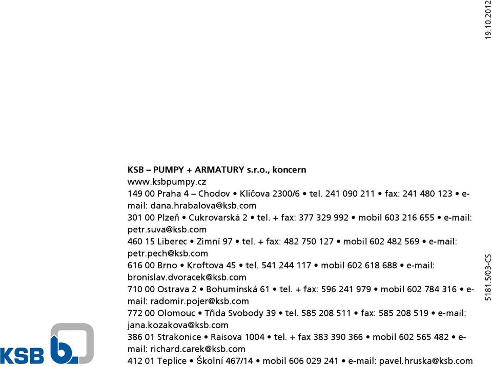 541 244 117 mobil 602 618 688 e-mail: bronislav.dvoracek@ksb.com 710 00 Ostrava 2 Bohumínská 61 tel. + fax: 596 241 979 mobil 602 784 316 e- mail: radomir.pojer@ksb.