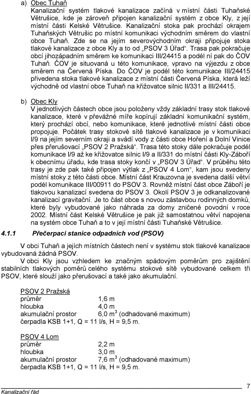 Zde se na jejím severovýchodním okraji připojuje stoka tlakové kanalizace z obce Kly a to od PSOV 3 Úřad.