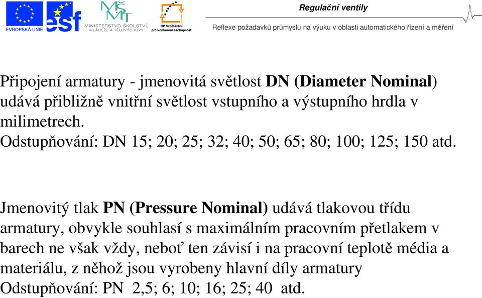 Jmenovitý tlak PN (Pressure Nominal) udává tlakovou třídu armatury, obvykle souhlasí s maximálním pracovním přetlakem v