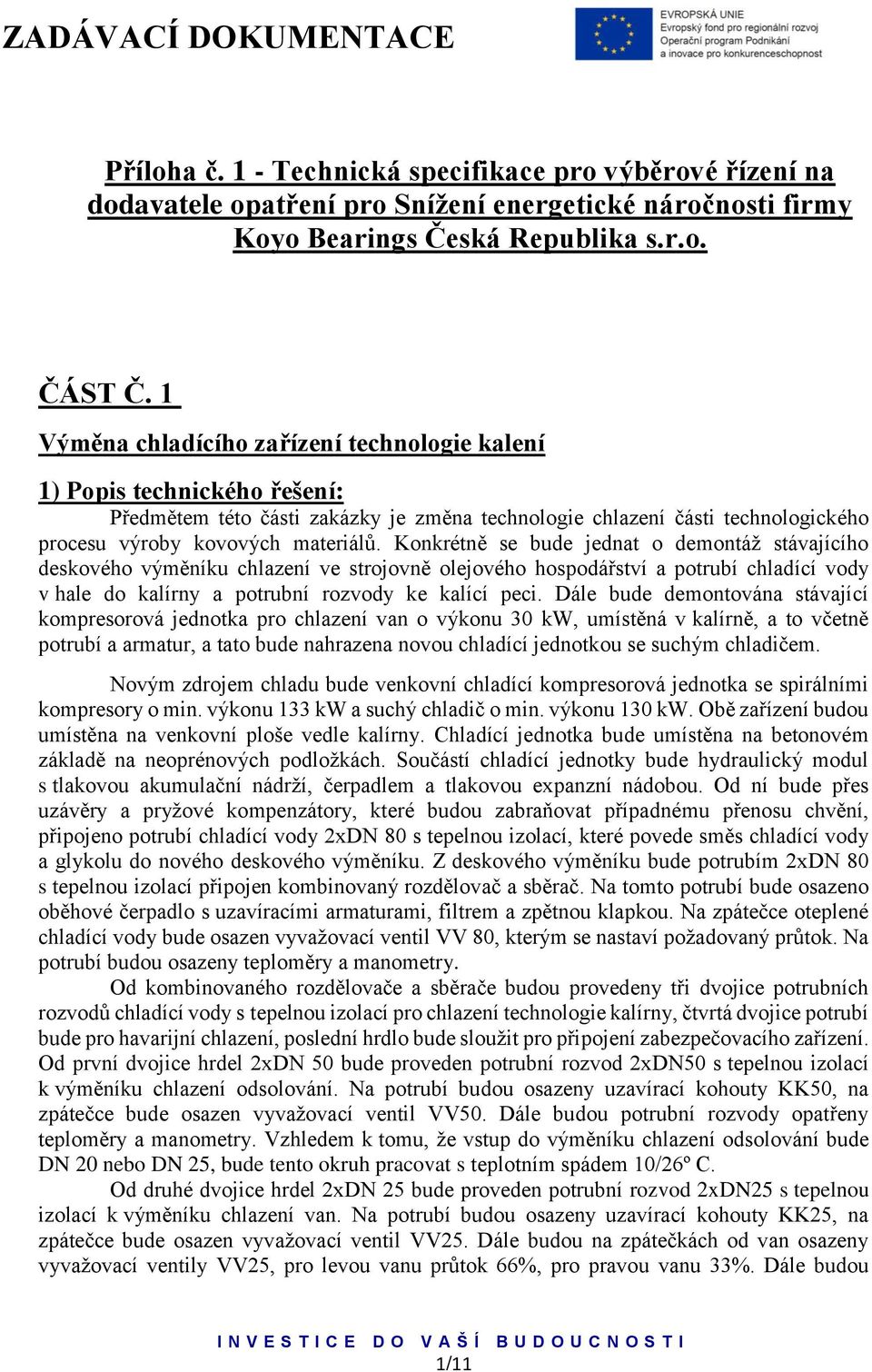 Konkrétně se bude jednat o demontáž stávajícího deskového výměníku chlazení ve strojovně olejového hospodářství a potrubí chladící vody v hale do kalírny a potrubní rozvody ke kalící peci.