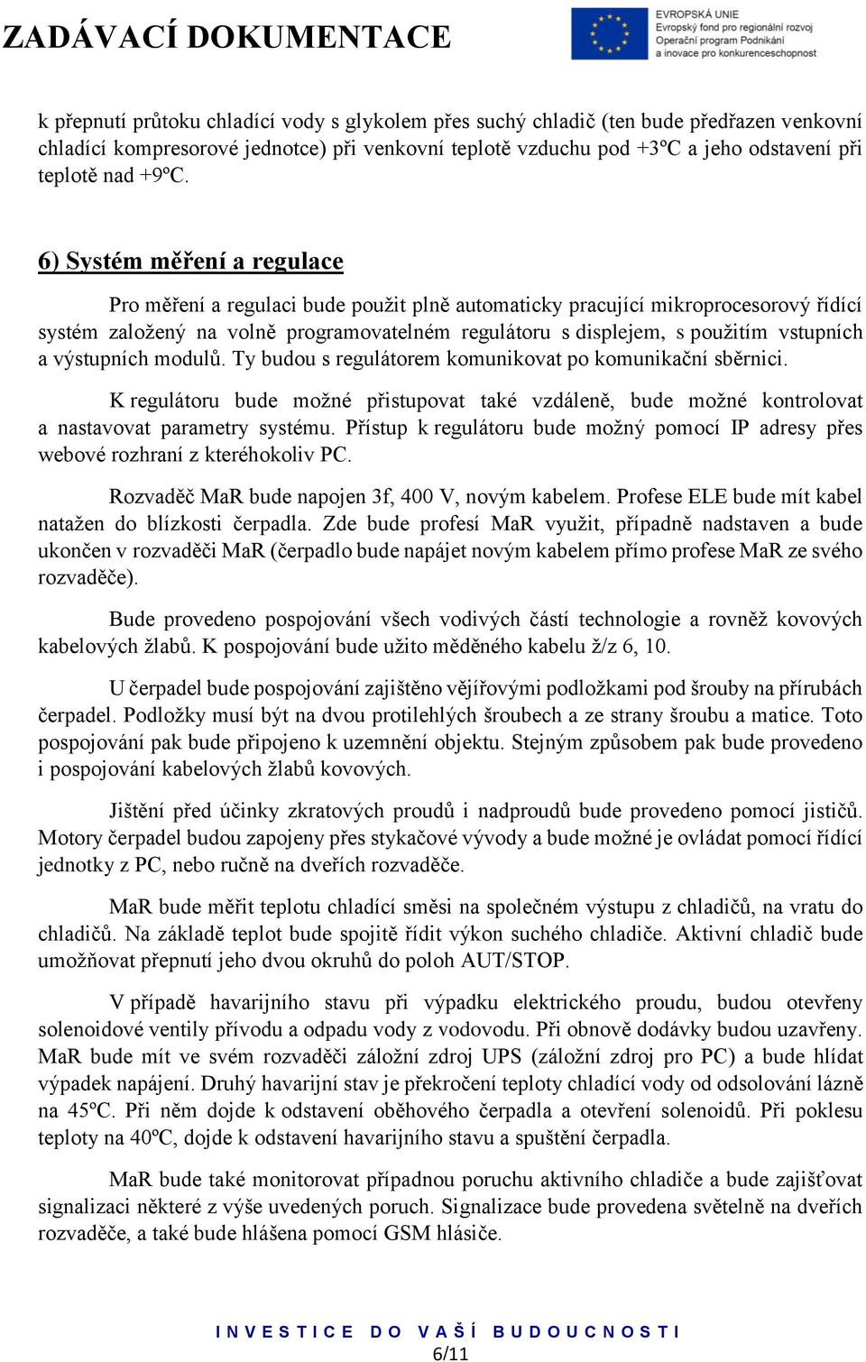 a výstupních modulů. Ty budou s regulátorem komunikovat po komunikační sběrnici. K regulátoru bude možné přistupovat také vzdáleně, bude možné kontrolovat a nastavovat parametry systému.