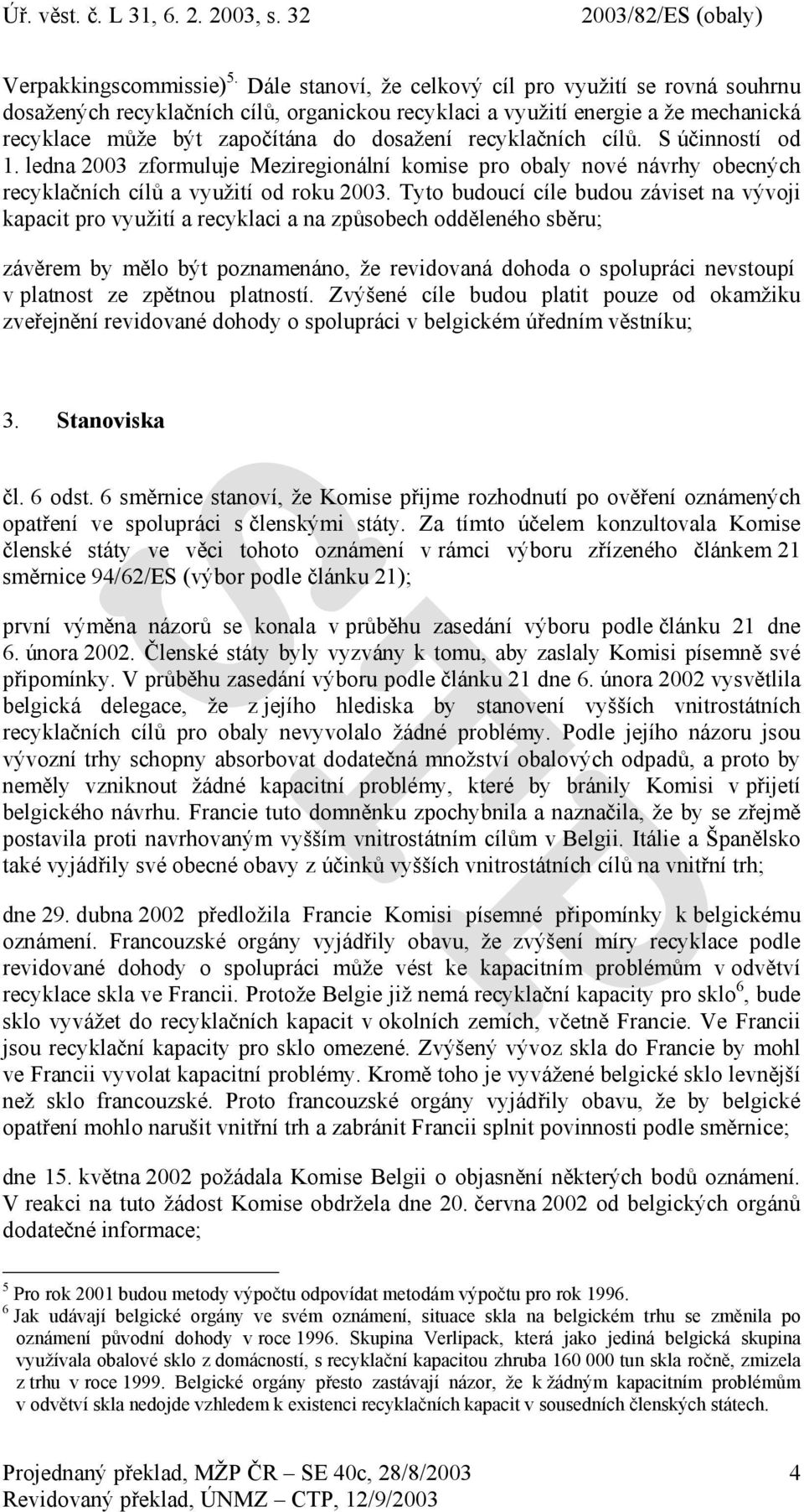 cílů. S účinností od 1. ledna 2003 zformuluje Meziregionální komise pro obaly nové návrhy obecných recyklačních cílů a využití od roku 2003.