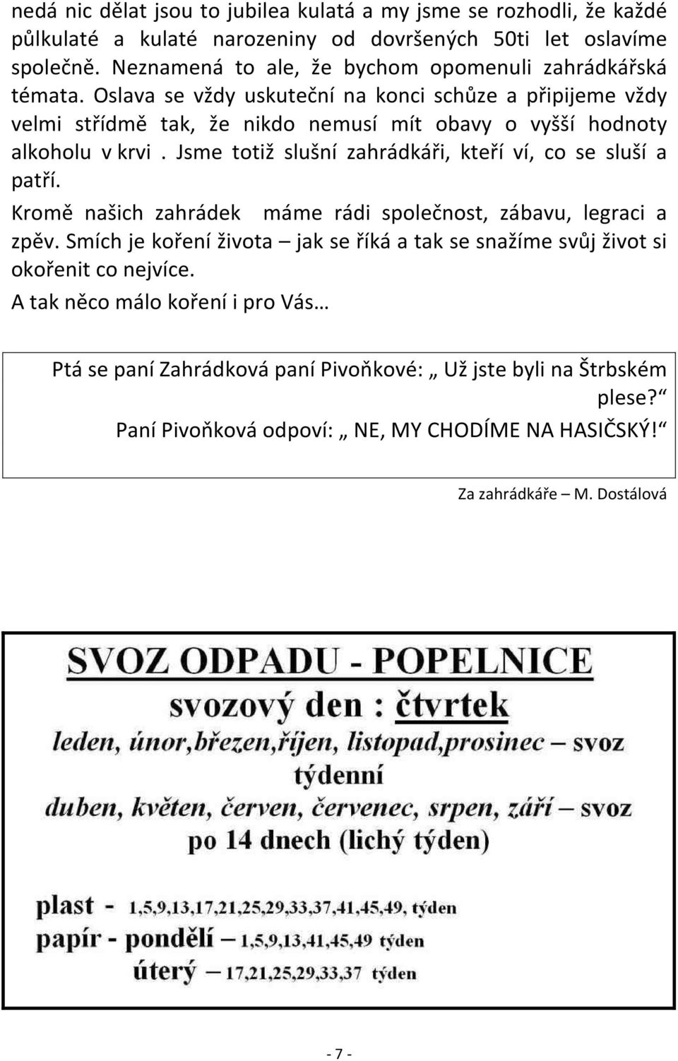 Oslava se vždy uskuteční na konci schůze a připijeme vždy velmi střídmě tak, že nikdo nemusí mít obavy o vyšší hodnoty alkoholu v krvi.