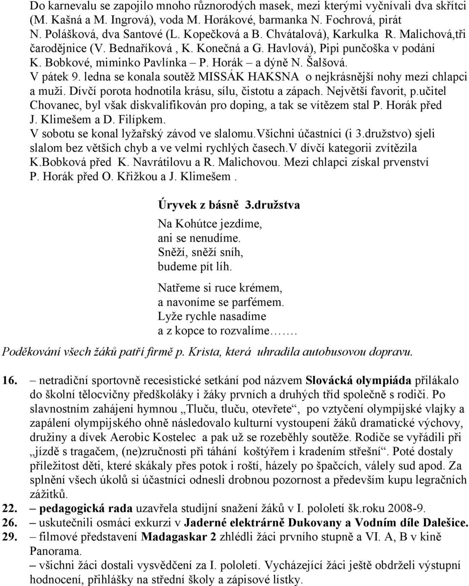 ledna se konala soutěž MISSÁK HAKSNA o nejkrásnější nohy mezi chlapci a muži. Dívčí porota hodnotila krásu, sílu, čistotu a zápach. Největší favorit, p.