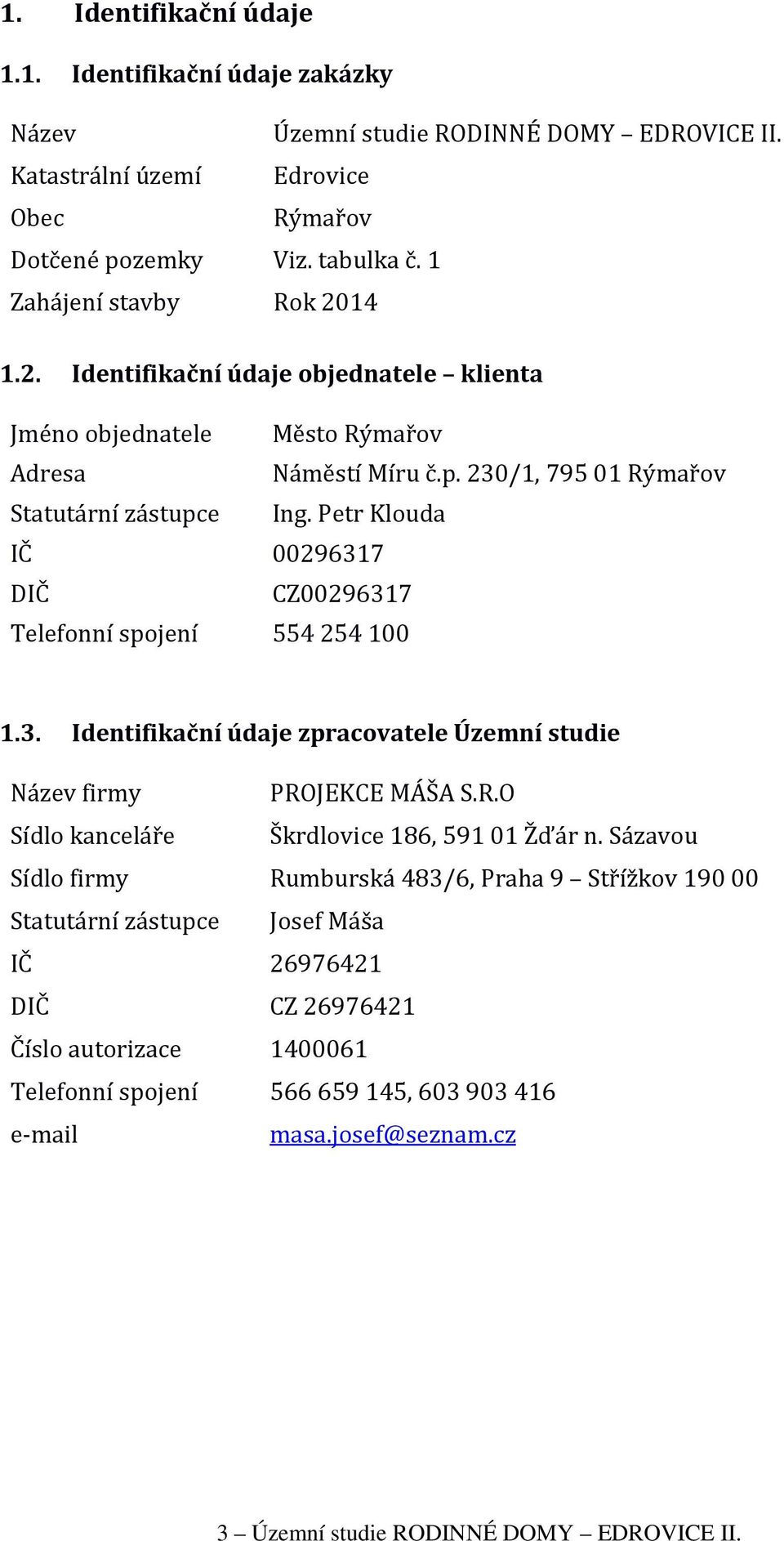 Petr Klouda IČ 00296317 DIČ CZ00296317 Telefonní spojení 554254100 1.3. Identifikační údaje zpracovatele Územní studie Název firmy PROJEKCE MÁŠA S.R.O Sídlo kanceláře Škrdlovice 186, 59101 Žďár n.