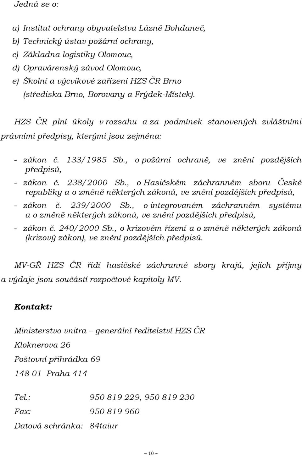 , o poţární ochraně, ve znění pozdějších předpisů, - zákon č. 238/2000 Sb., o Hasičském záchranném sboru České republiky a o změně některých zákonů, ve znění pozdějších předpisů, - zákon č.