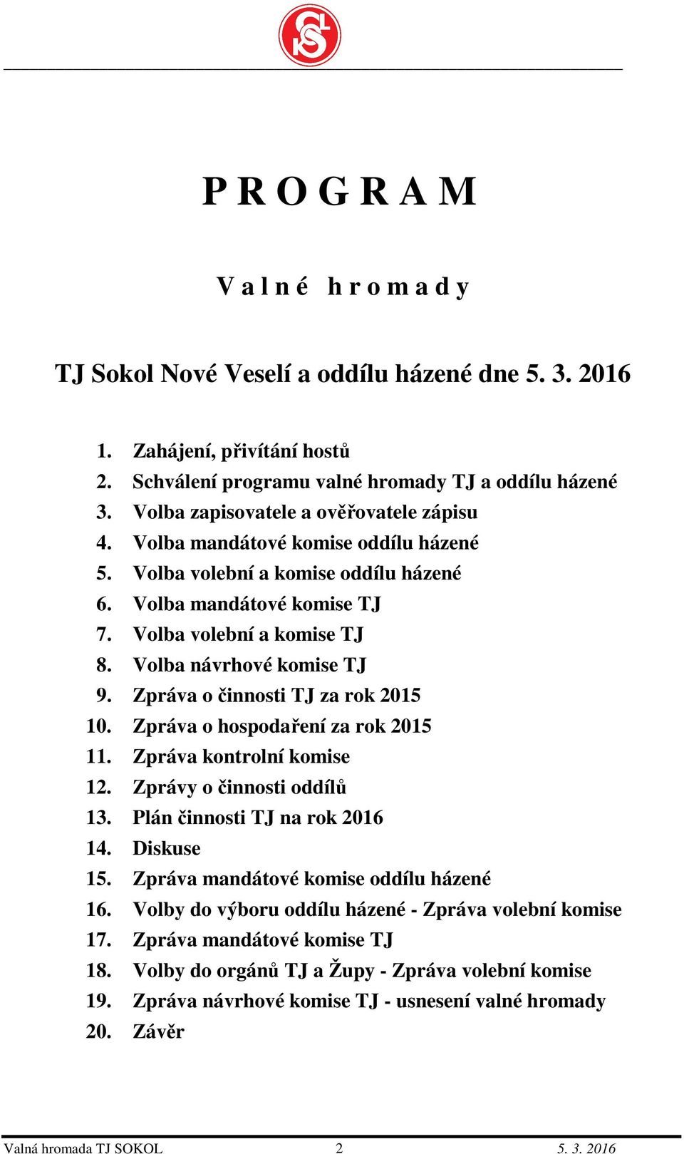 Volba návrhové komise TJ 9. Zpráva o činnosti TJ za rok 2015 10. Zpráva o hospodaření za rok 2015 11. Zpráva kontrolní komise 12. Zprávy o činnosti oddílů 13. Plán činnosti TJ na rok 2016 14.