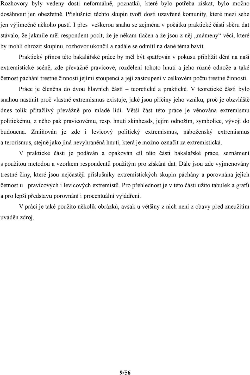 I přes veškerou snahu se zejména v počátku praktické části sběru dat stávalo, že jakmile měl respondent pocit, že je někam tlačen a že jsou z něj mámeny věci, které by mohli ohrozit skupinu, rozhovor
