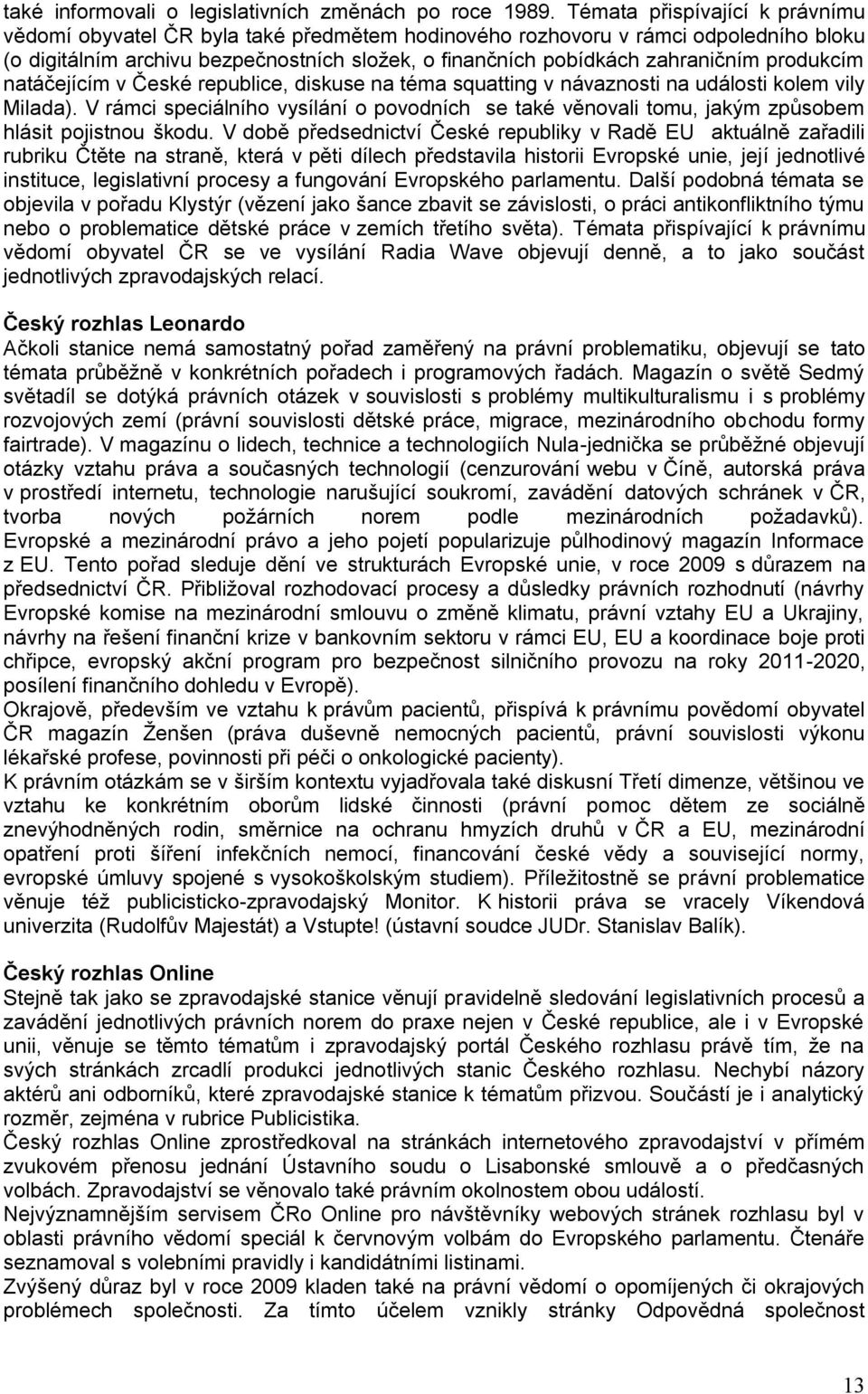 produkcím natáčejícím v České republice, diskuse na téma squatting v návaznosti na události kolem vily Milada).
