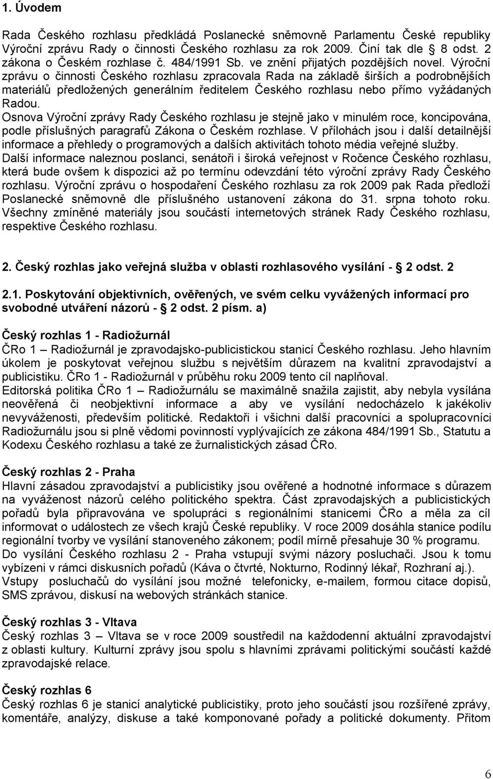 Výroční zprávu o činnosti Českého rozhlasu zpracovala Rada na základě širších a podrobnějších materiálů předloţených generálním ředitelem Českého rozhlasu nebo přímo vyţádaných Radou.