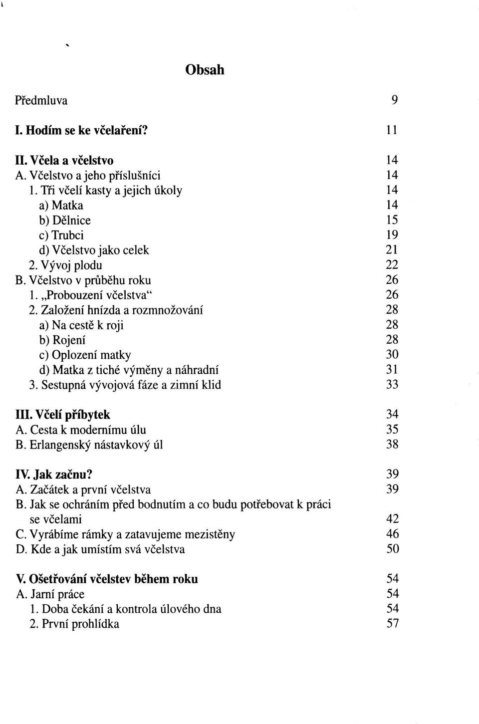 Sestupná vývojová fáze a zimní klid III. Včelí příbytek A. Cesta k modernímu úlu B. Erlangenský nástavkový úl IV. Jak začnu? A. Začátek a první včelstva B.