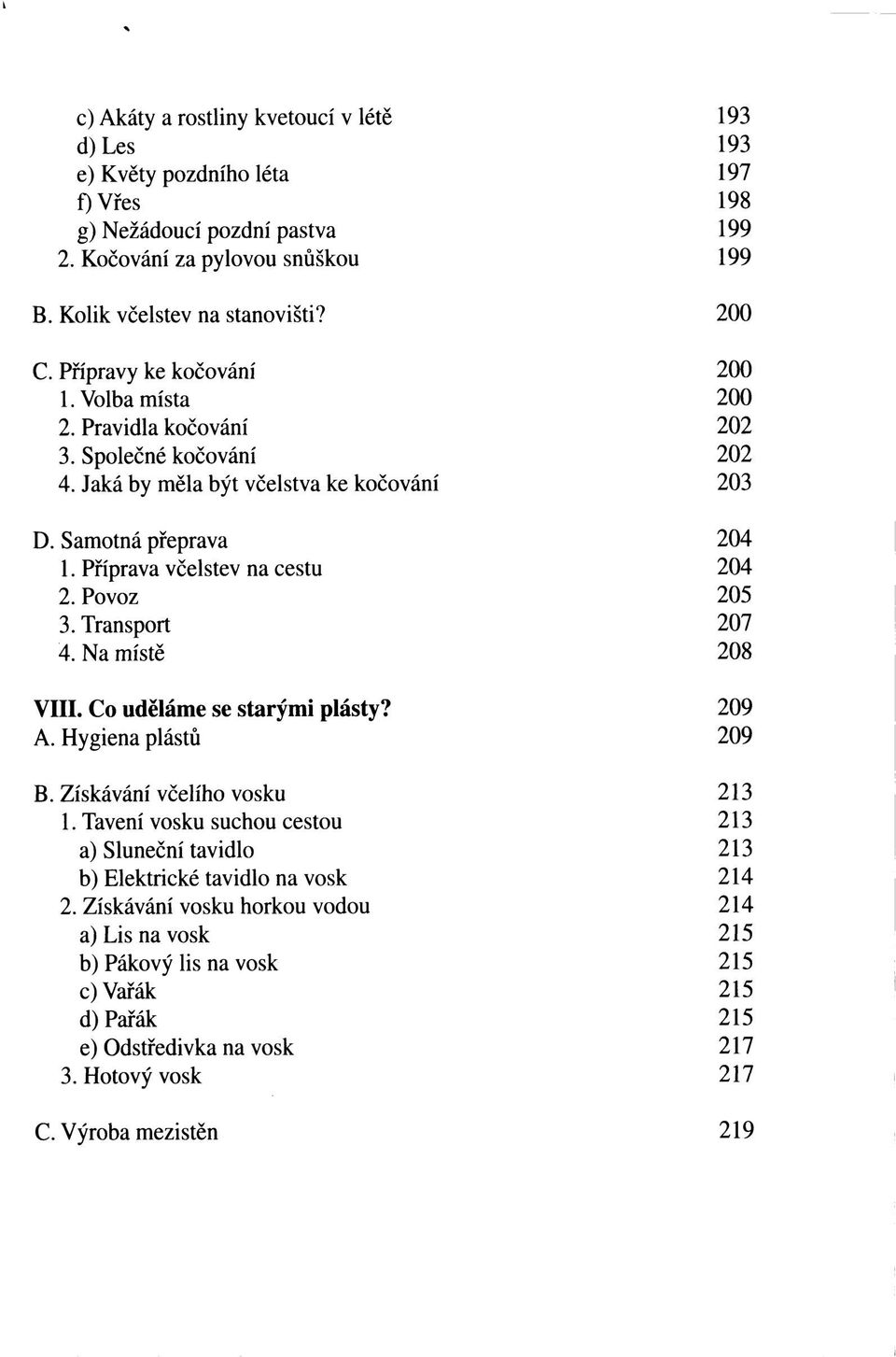 Povoz 205 3. Transport 207 4. Na místě 208 VIII. Co uděláme se starými plásty? 209 A. Hygiena plástů 209 B. Získávání včelího vosku 213 1.