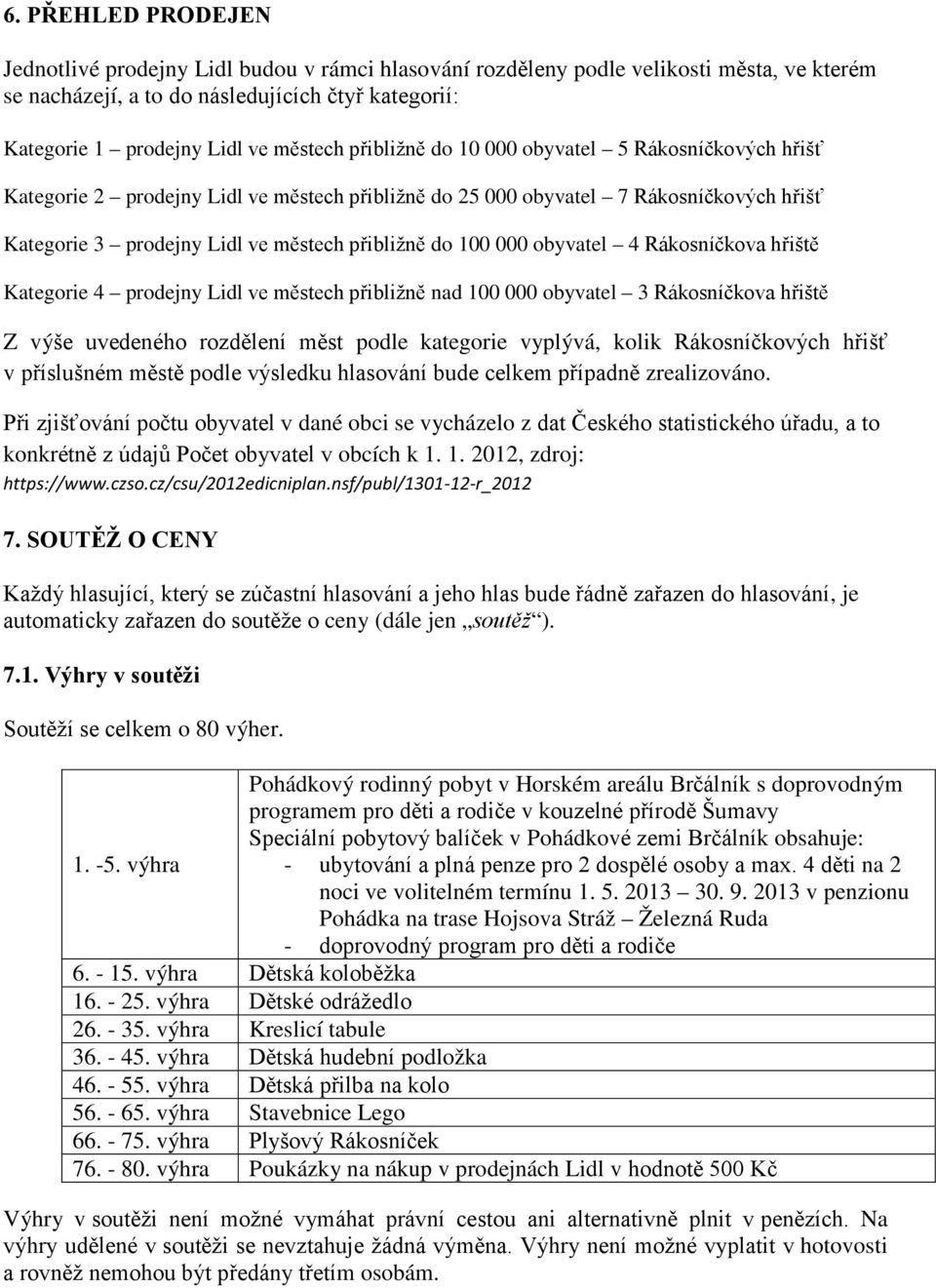 100 000 obyvatel 4 Rákosníčkova hřiště Kategorie 4 prodejny Lidl ve městech přibližně nad 100 000 obyvatel 3 Rákosníčkova hřiště Z výše uvedeného rozdělení měst podle kategorie vyplývá, kolik