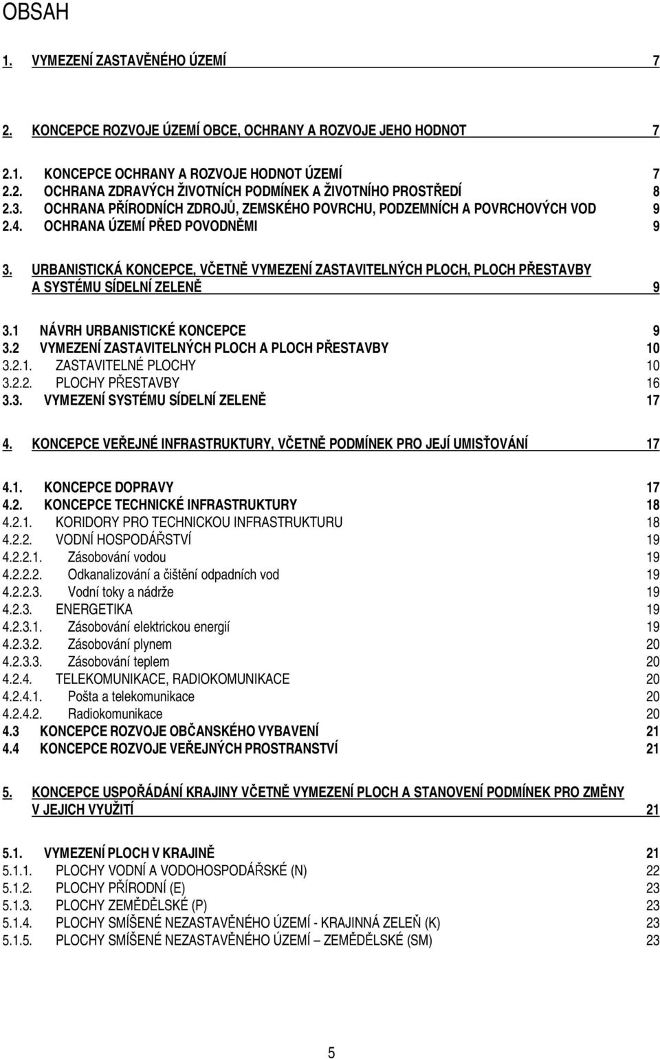 URBANISTICKÁ KONCEPCE, VČETNĚ VYMEZENÍ ZASTAVITELNÝCH PLOCH, PLOCH PŘESTAVBY A SYSTÉMU SÍDELNÍ ZELENĚ 9 3.1 NÁVRH URBANISTICKÉ KONCEPCE 9 3.2 VYMEZENÍ ZASTAVITELNÝCH PLOCH A PLOCH PŘESTAVBY 10 3.2.1. ZASTAVITELNÉ PLOCHY 10 3.