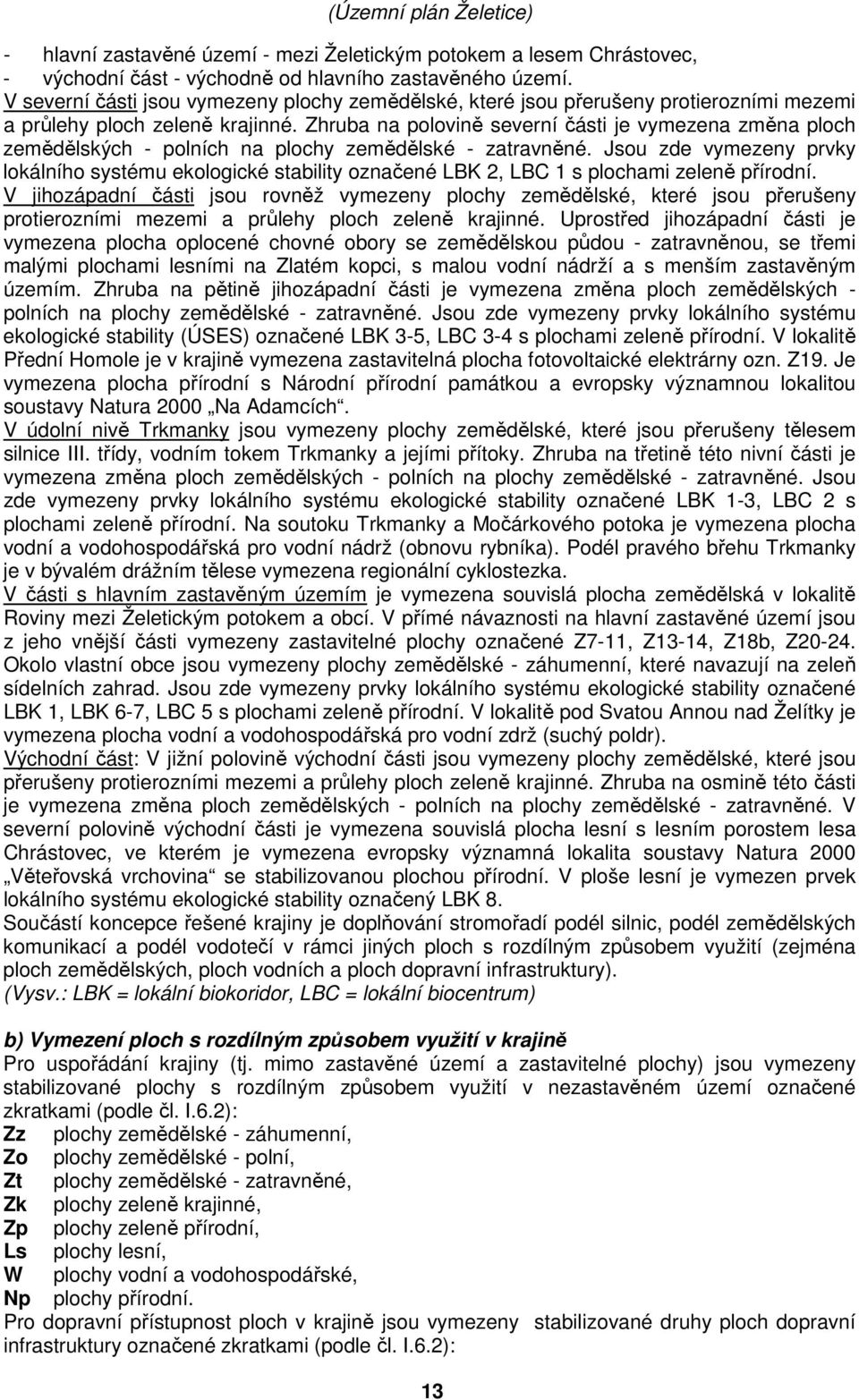 Zhruba na polovině severní části je vymezena změna ploch zemědělských - polních na plochy zemědělské - zatravněné.