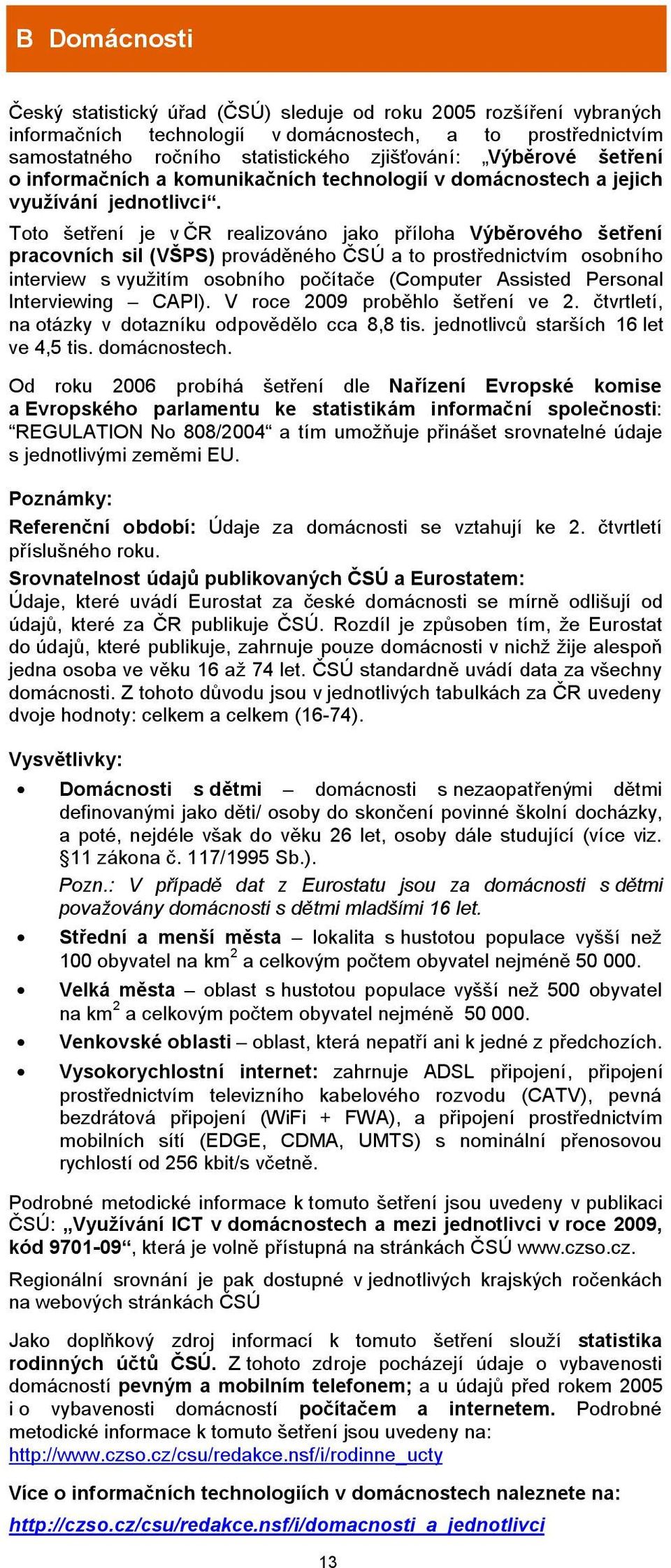 Toto šetření je v ČR realizováno jako příloha Výběrového šetření pracovních sil (VŠPS) prováděného ČSÚ a to prostřednictvím osobního interview s využitím osobního počítače (Computer Assisted Personal