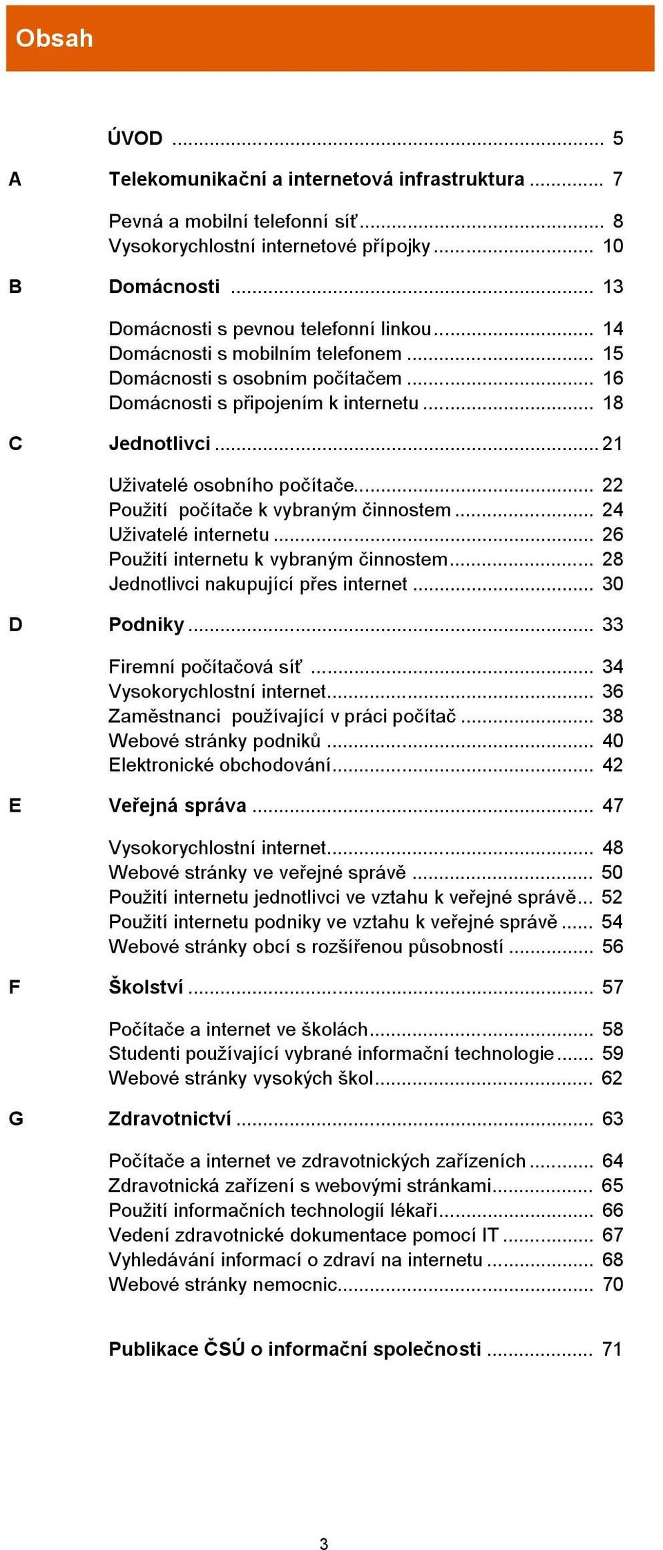 .. 21 Uživatelé osobního počítače... 22 Použití počítače k vybraným činnostem... 24 Uživatelé internetu... 26 Použití internetu k vybraným činnostem... 28 Jednotlivci nakupující přes internet.