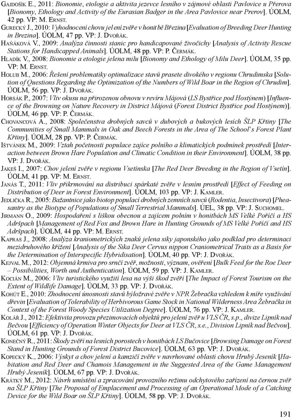 , 2009: Analýza činnosti stanic pro handicapované živočichy [Analysis of Activity Rescue Stations for Handicapped Animals]. ÚOLM, 48 pp. VP: P. Čermák. Hladík V.