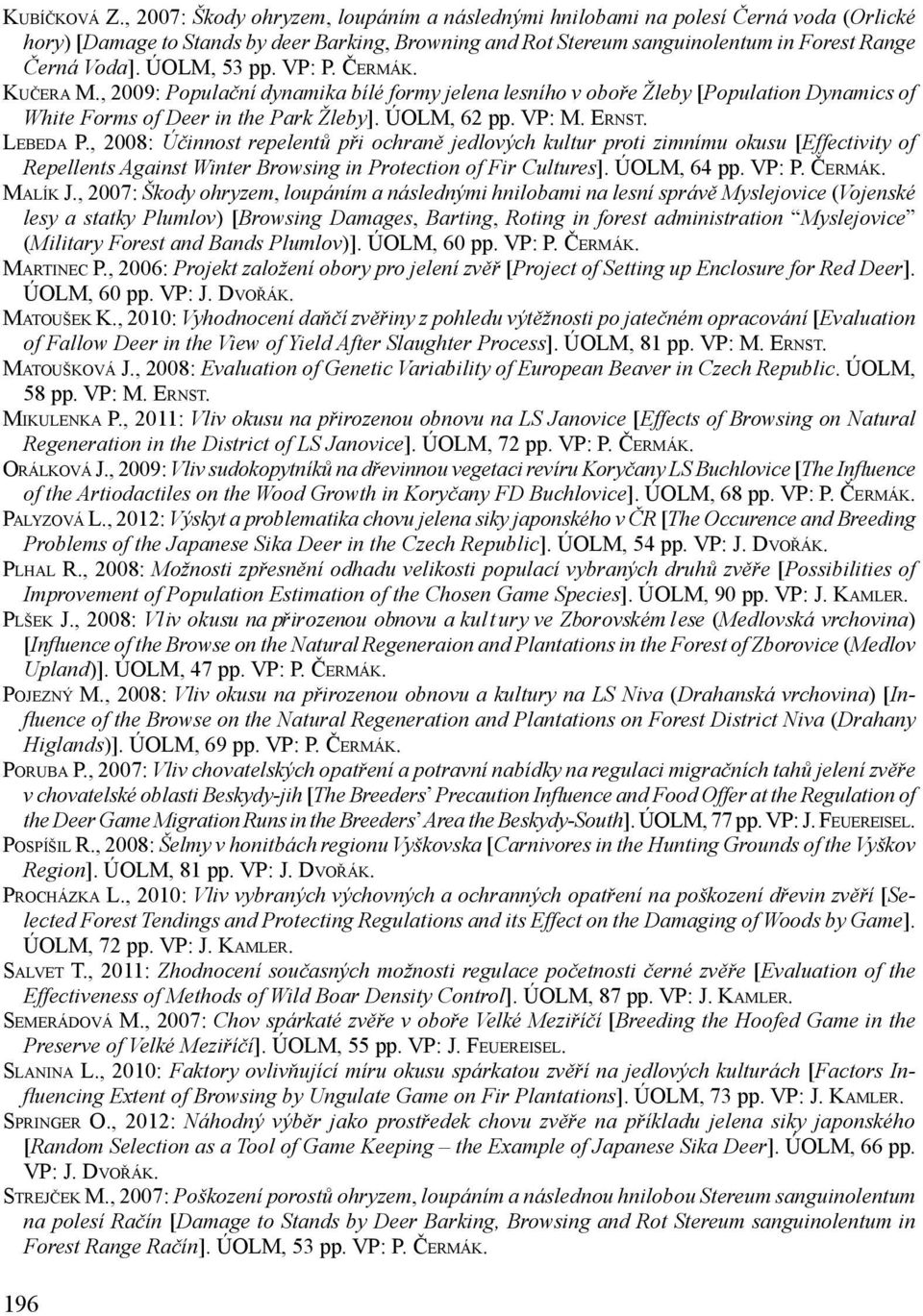 ÚOLM, 53 pp. VP: P. Čermák. Kučera M., 2009: Populační dynamika bílé formy jelena lesního v oboře Žleby [Population Dynamics of White Forms of Deer in the Park Žleby]. ÚOLM, 62 pp. VP: M. Ernst.