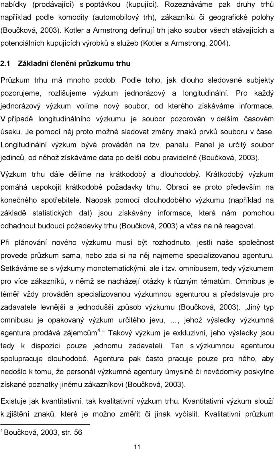 Podle toho, jak dlouho sledované subjekty pozorujeme, rozlišujeme výzkum jednorázový a longitudinální. Pro kaţdý jednorázový výzkum volíme nový soubor, od kterého získáváme informace.