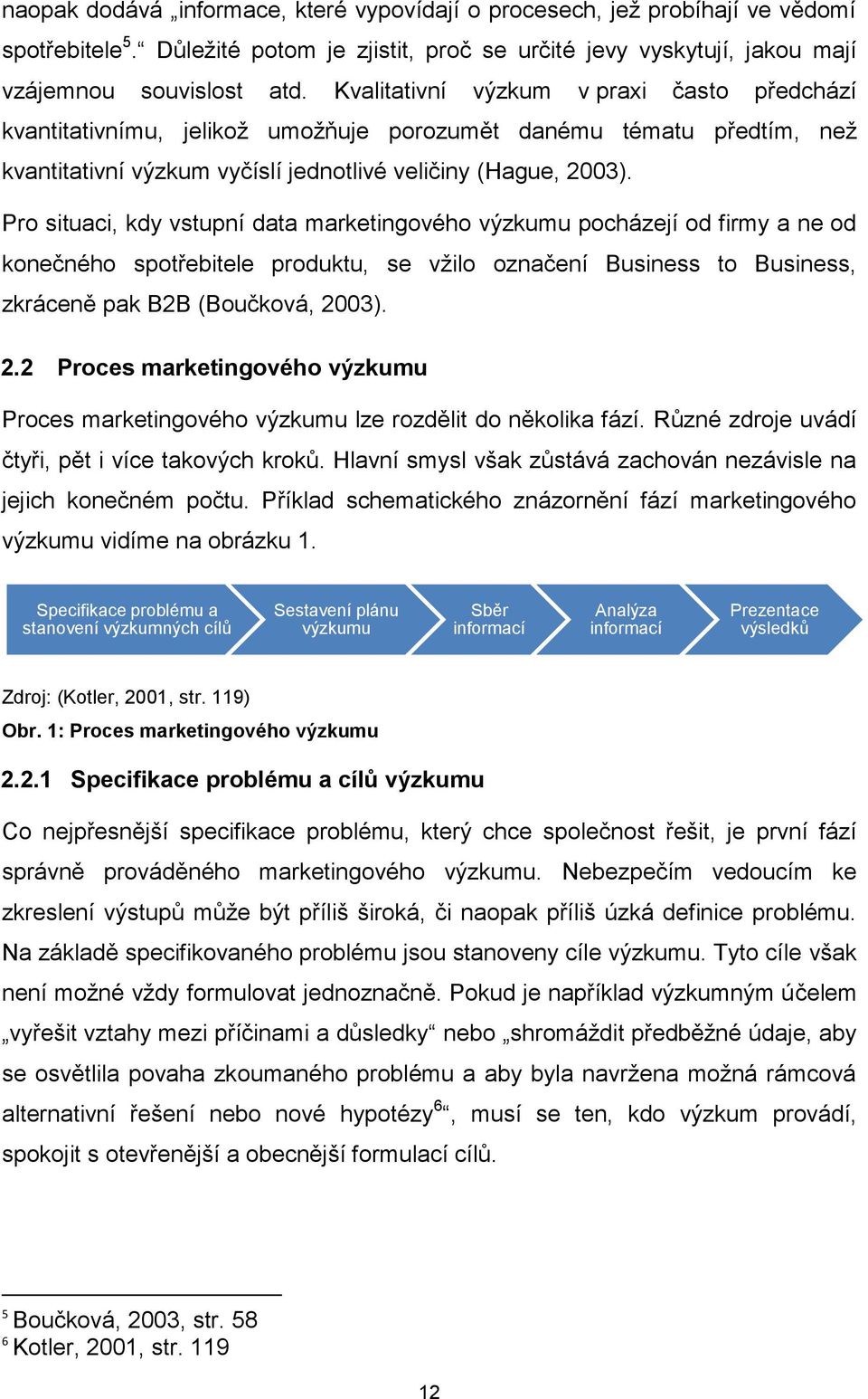 Pro situaci, kdy vstupní data marketingového výzkumu pocházejí od firmy a ne od konečného spotřebitele produktu, se vţilo označení Business to Business, zkráceně pak B2B (Boučková, 20