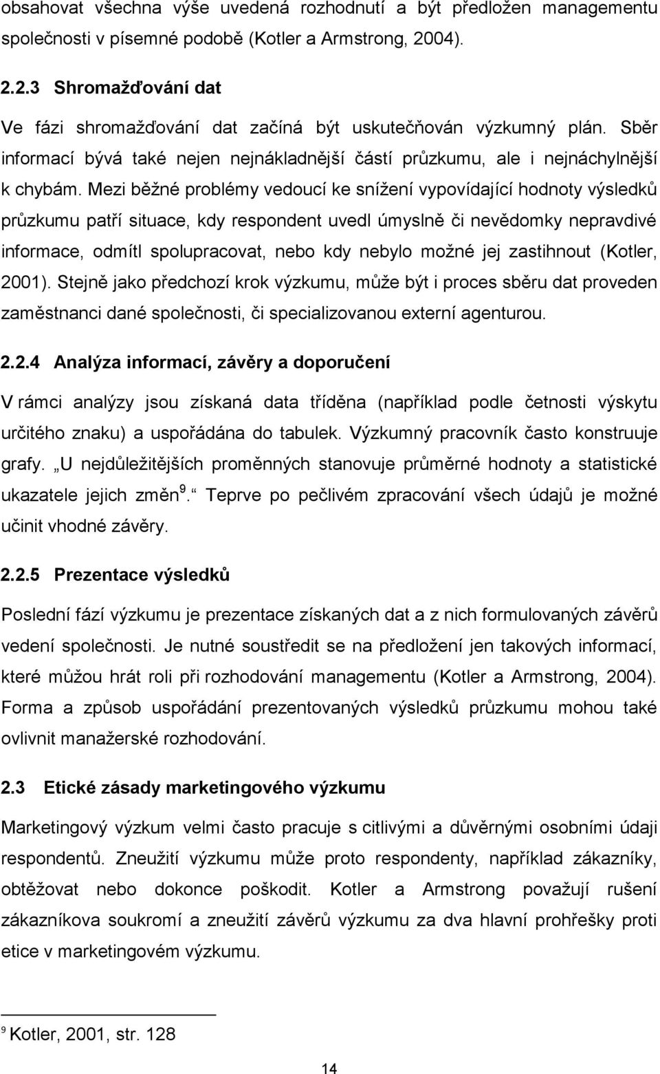Mezi běţné problémy vedoucí ke sníţení vypovídající hodnoty výsledků průzkumu patří situace, kdy respondent uvedl úmyslně či nevědomky nepravdivé informace, odmítl spolupracovat, nebo kdy nebylo