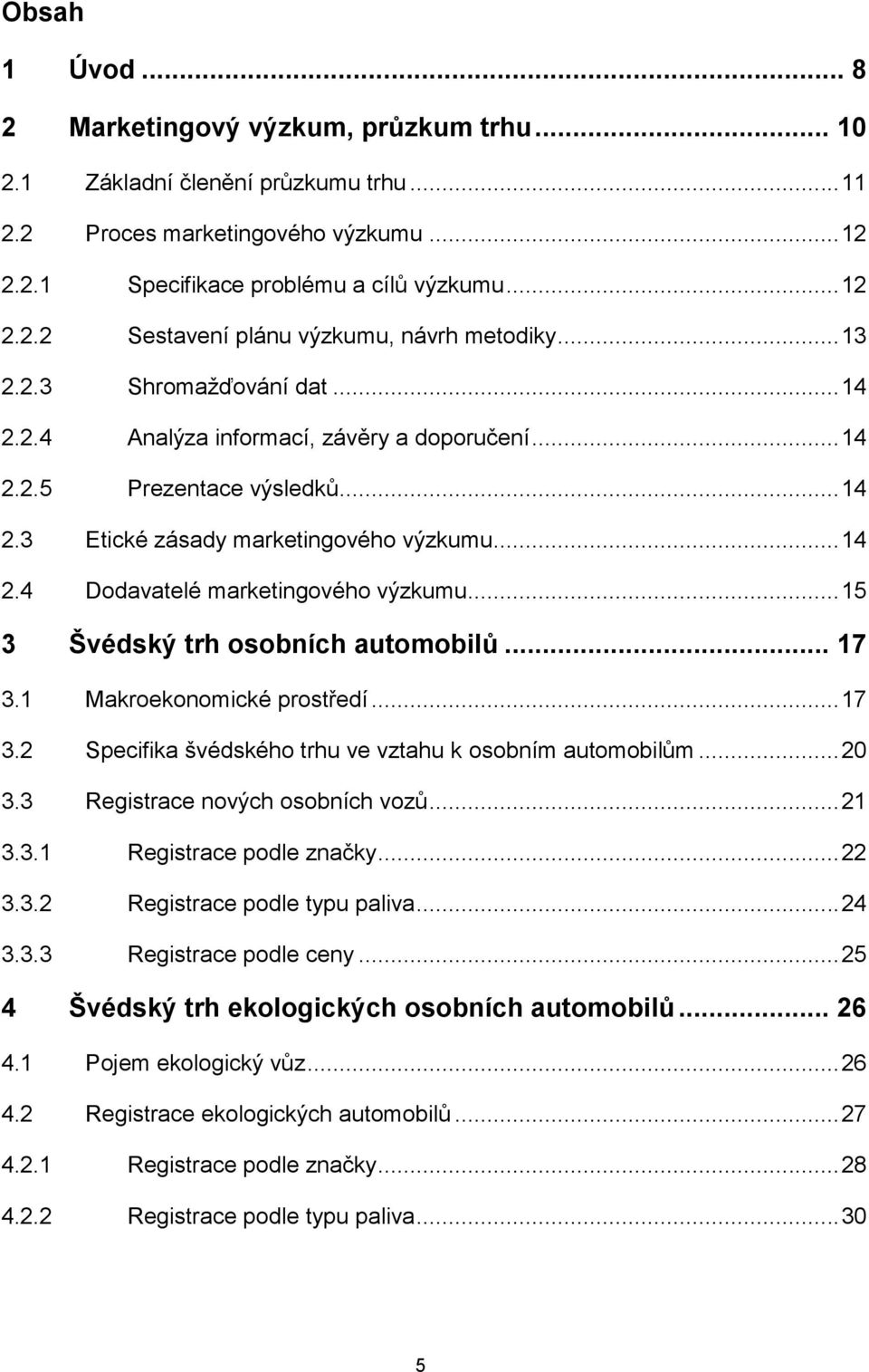 .. 15 3 Švédský trh osobních automobilů... 17 3.1 Makroekonomické prostředí... 17 3.2 Specifika švédského trhu ve vztahu k osobním automobilům... 20 3.3 Registrace nových osobních vozů... 21 3.3.1 Registrace podle značky.