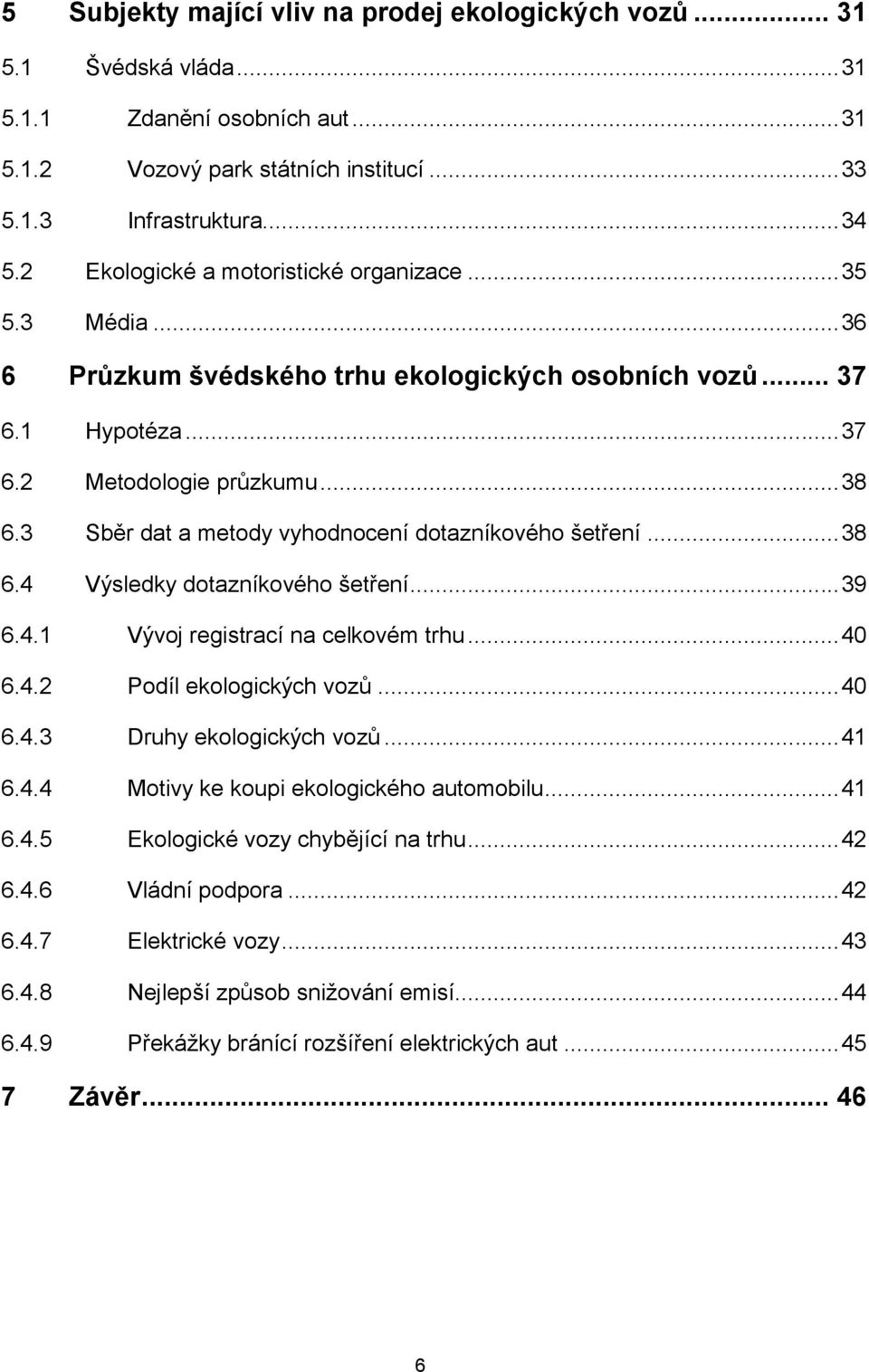 3 Sběr dat a metody vyhodnocení dotazníkového šetření... 38 6.4 Výsledky dotazníkového šetření... 39 6.4.1 Vývoj registrací na celkovém trhu... 40 6.4.2 Podíl ekologických vozů... 40 6.4.3 Druhy ekologických vozů.
