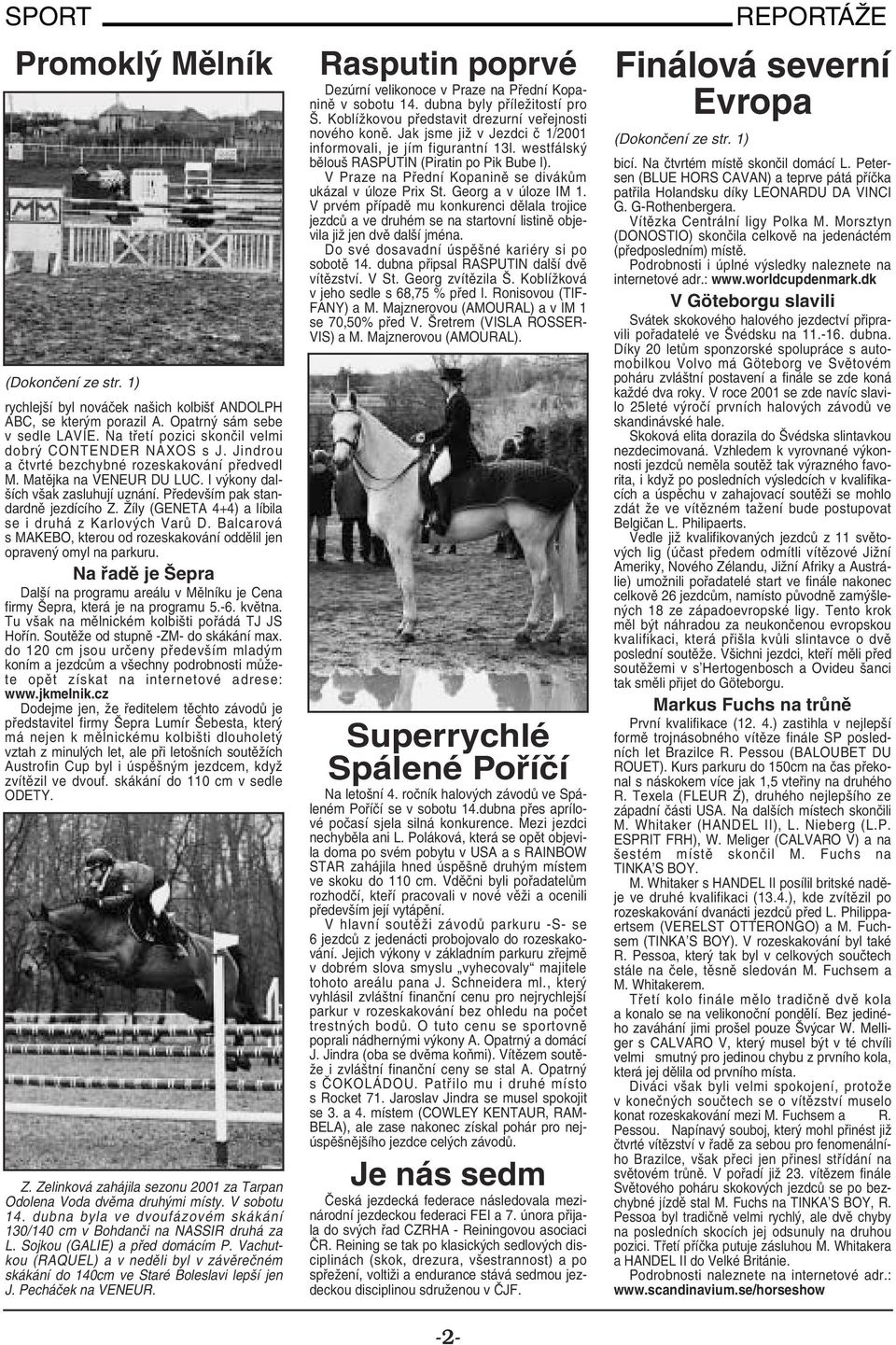 Především pak standardně jezdícího Z. Žíly (GENETA 4+4) a líbila se i druhá z Karlových Varů D. Balcarová s MAKEBO, kterou od rozeskakování oddělil jen opravený omyl na parkuru.