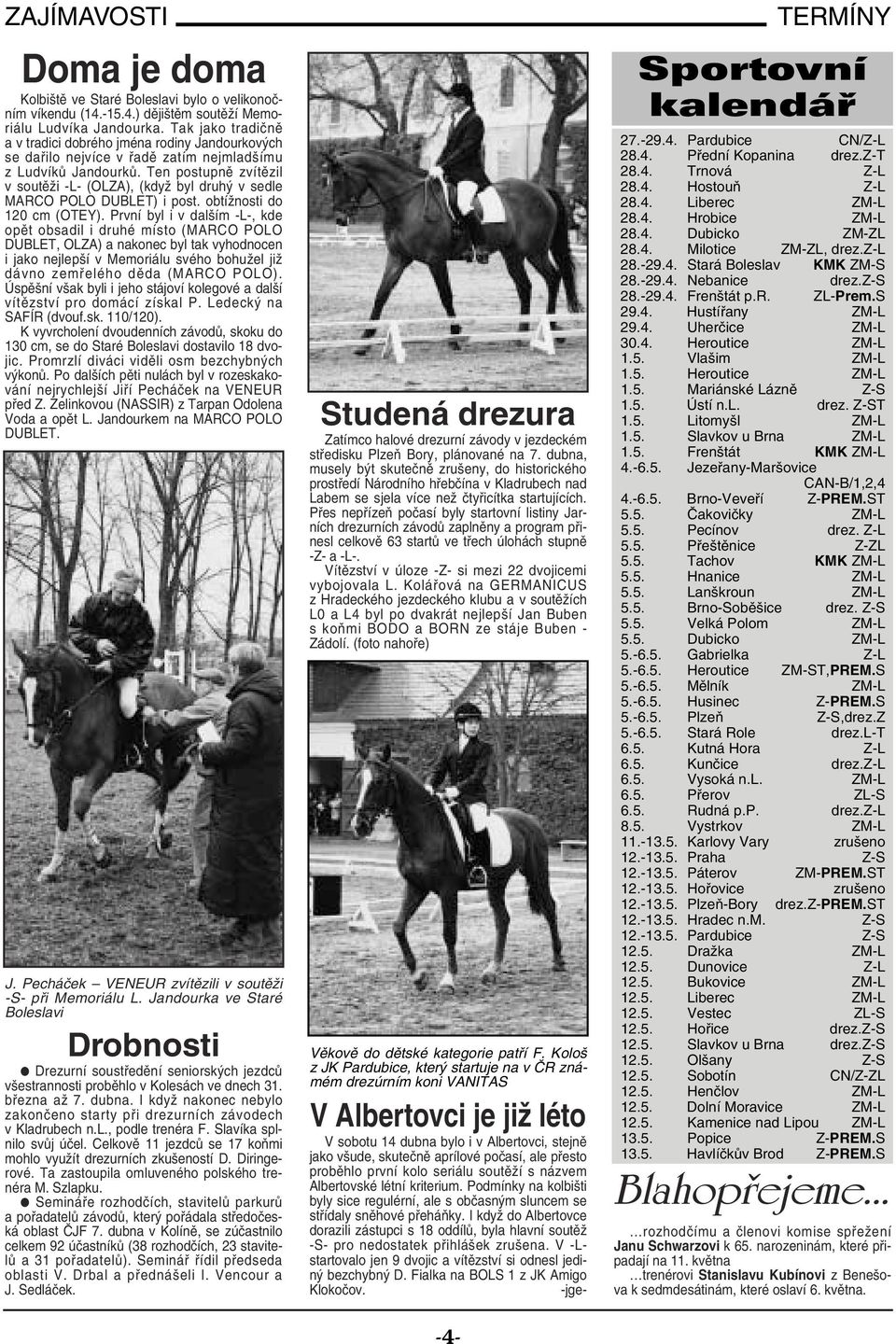 Ten postupně zvítězil v soutěži -L- (OLZA), (když byl druhý v sedle MARCO POLO DUBLET) i post. obtížnosti do 120 cm (OTEY).