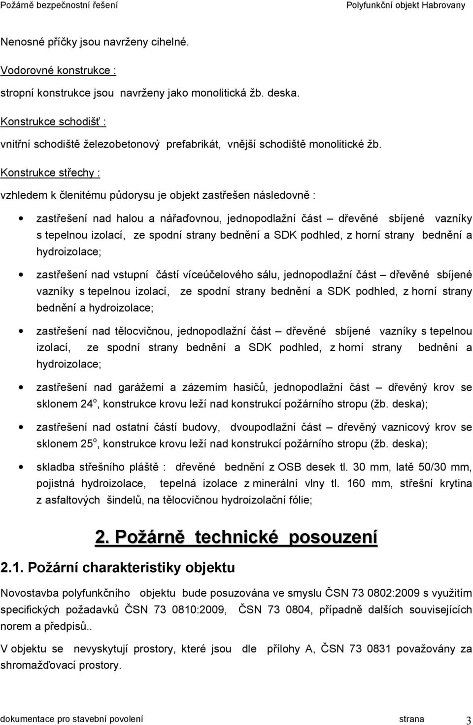 Konstrukce střechy : vzhledem k členitému půdorysu je objekt zastřešen následovně : zastřešení nad halou a nářaďovnou, jednopodlažní část dřevěné sbíjené vazníky s tepelnou izolací, ze spodní strany